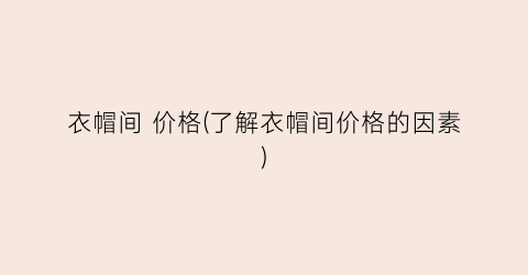 衣帽间 价格(了解衣帽间价格的因素)